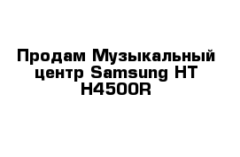 Продам Музыкальный центр Samsung HT-H4500R